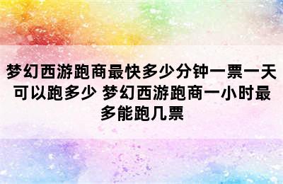 梦幻西游跑商最快多少分钟一票一天可以跑多少 梦幻西游跑商一小时最多能跑几票